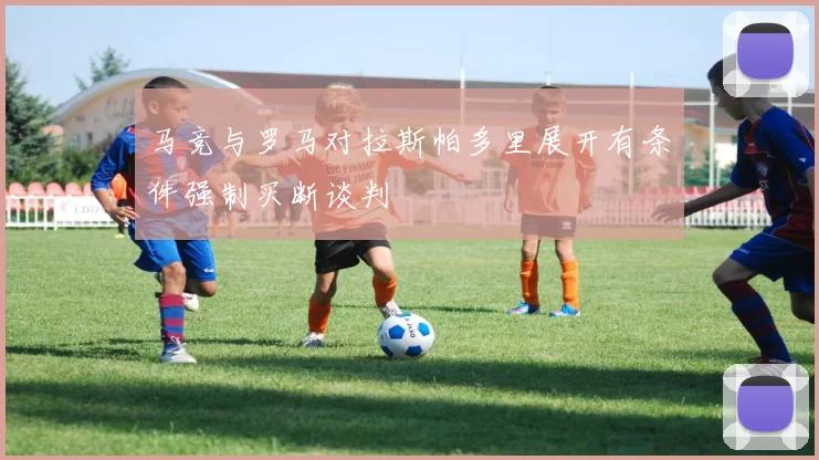 马竞与罗马对拉斯帕多里展开有条件强制买断谈判