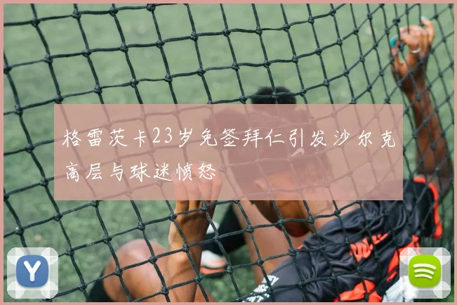 格雷茨卡23岁免签拜仁引发沙尔克高层与球迷愤怒