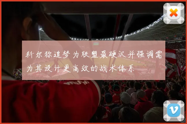 科尔称追梦为联盟最硬汉并强调需为其设计更高效的战术体系