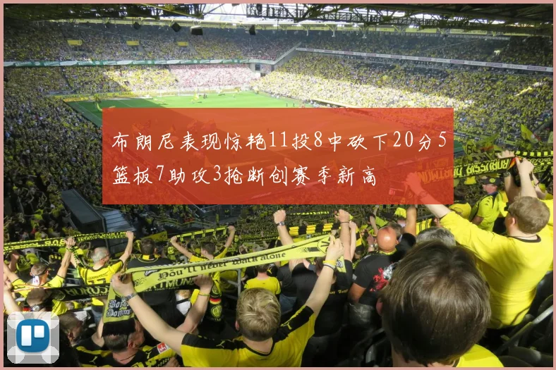 布朗尼表现惊艳11投8中砍下20分5篮板7助攻3抢断创赛季新高