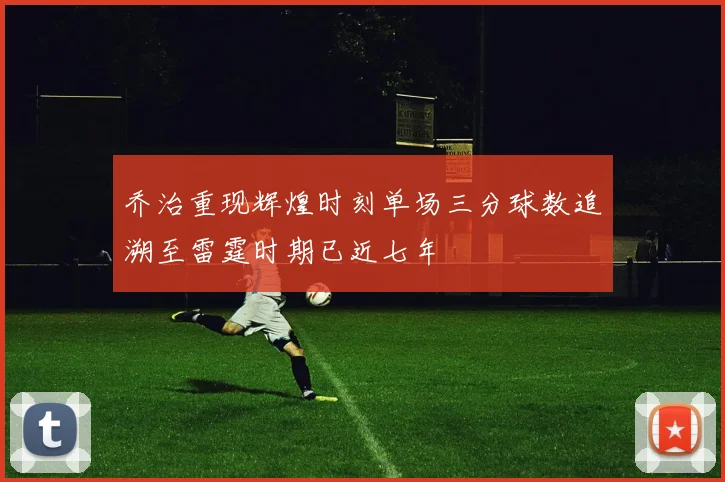 乔治重现辉煌时刻单场三分球数追溯至雷霆时期已近七年