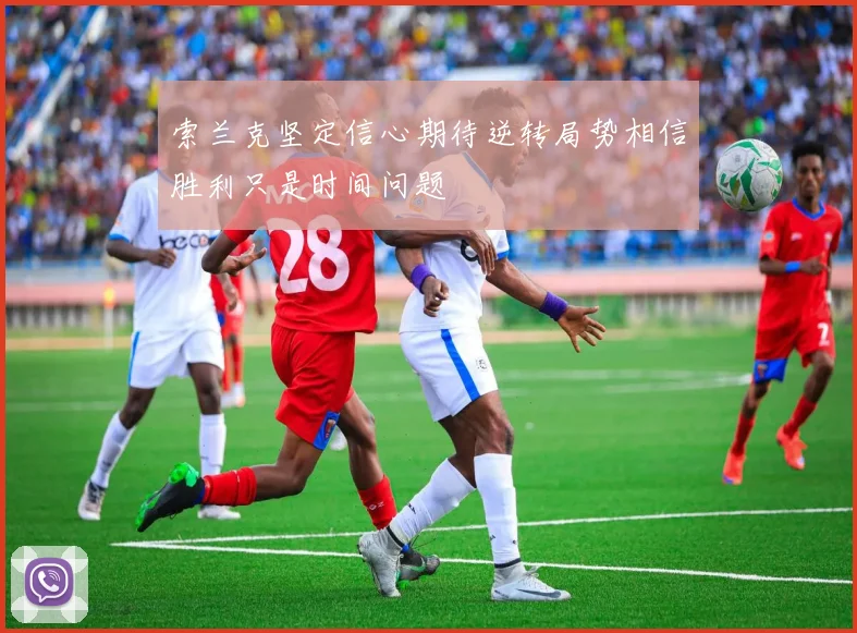 索兰克坚定信心期待逆转局势相信胜利只是时间问题