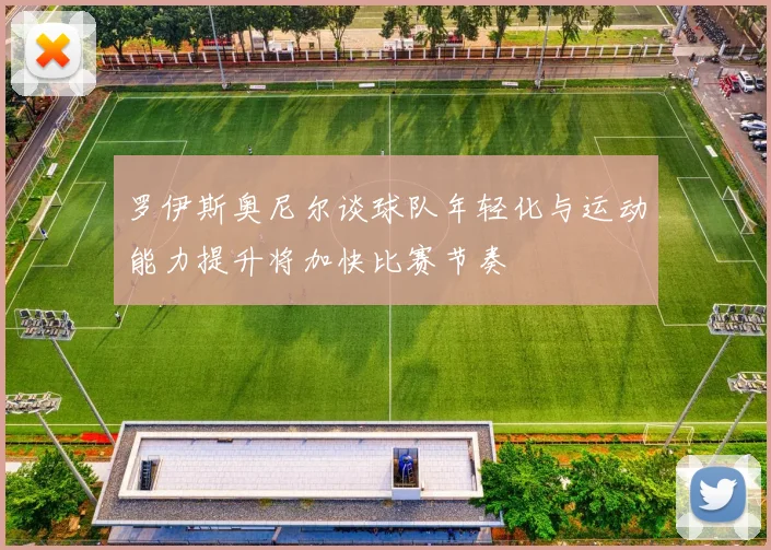 罗伊斯奥尼尔谈球队年轻化与运动能力提升将加快比赛节奏