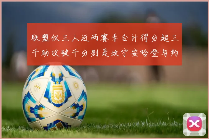 联盟仅三人近两赛季合计得分超三千助攻破千分别是坎宁安哈登与约基奇