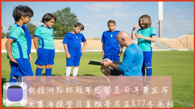 剑指洲际杯冠军巴黎圣日耳曼发布决赛海报登贝莱维蒂尼亚K77齐亮相