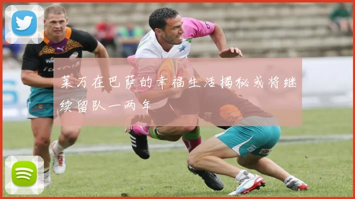 莱万在巴萨的幸福生活揭秘或将继续留队一两年