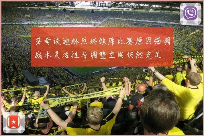 芬奇谈迪林厄姆缺席比赛原因强调战术灵活性与调整空间仍然充足