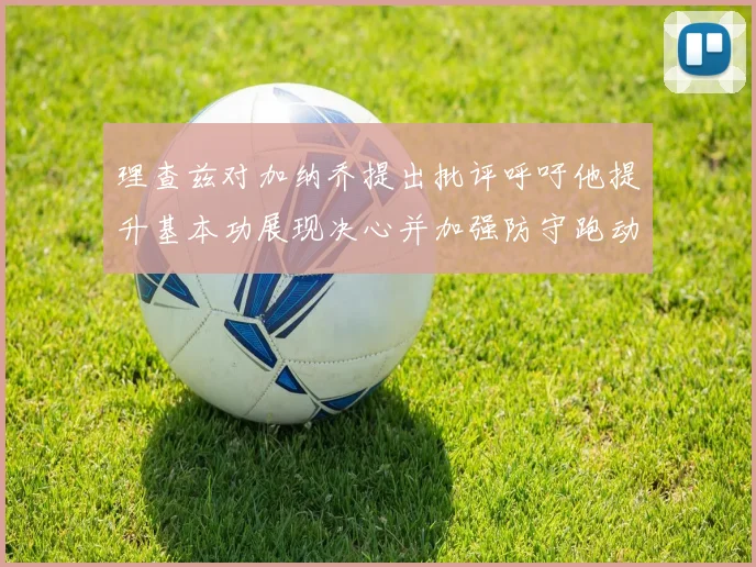 理查兹对加纳乔提出批评呼吁他提升基本功展现决心并加强防守跑动能力