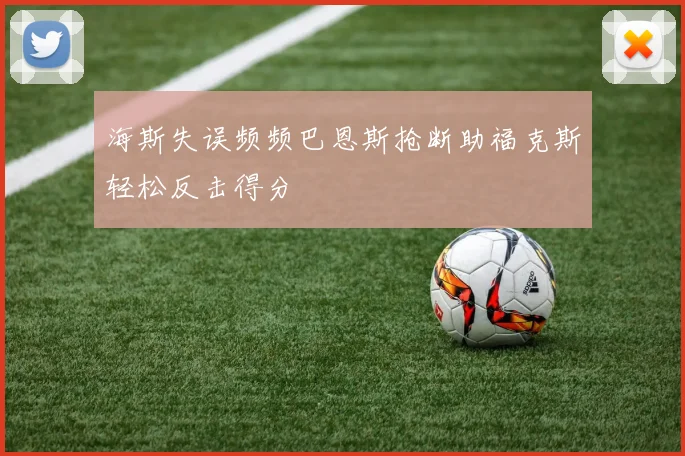 海斯失误频频巴恩斯抢断助福克斯轻松反击得分