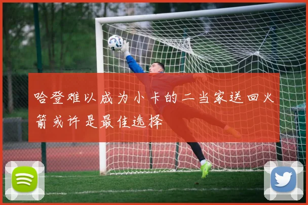 哈登难以成为小卡的二当家送回火箭或许是最佳选择