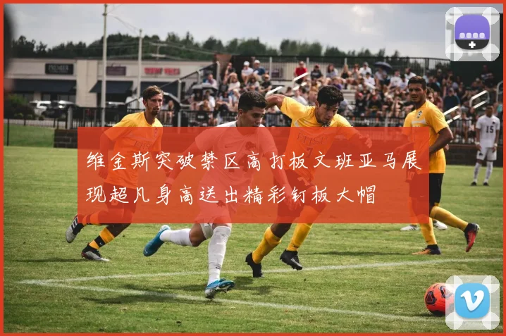 维金斯突破禁区高打板文班亚马展现超凡身高送出精彩钉板大帽