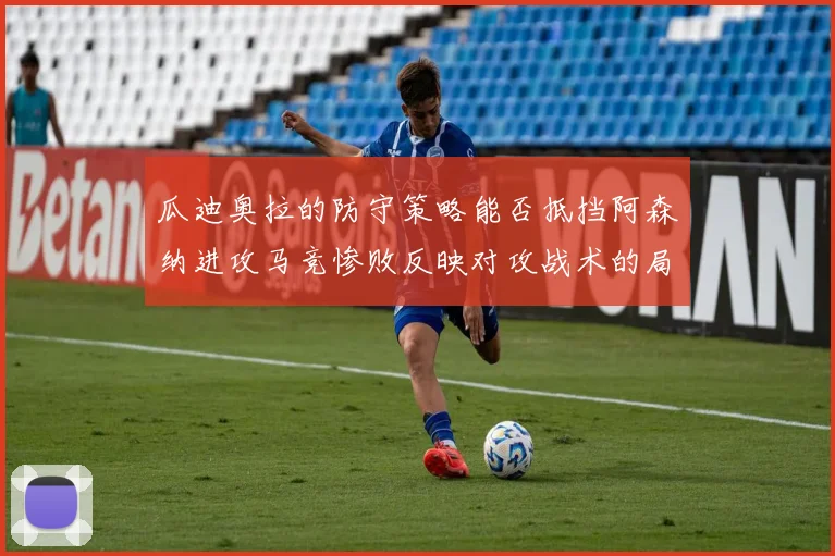 瓜迪奥拉的防守策略能否抵挡阿森纳进攻马竞惨败反映对攻战术的局限性
