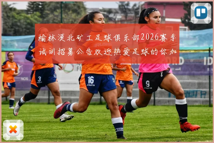 榆林漠北矿工足球俱乐部2026赛季试训招募公告欢迎热爱足球的你加入我们