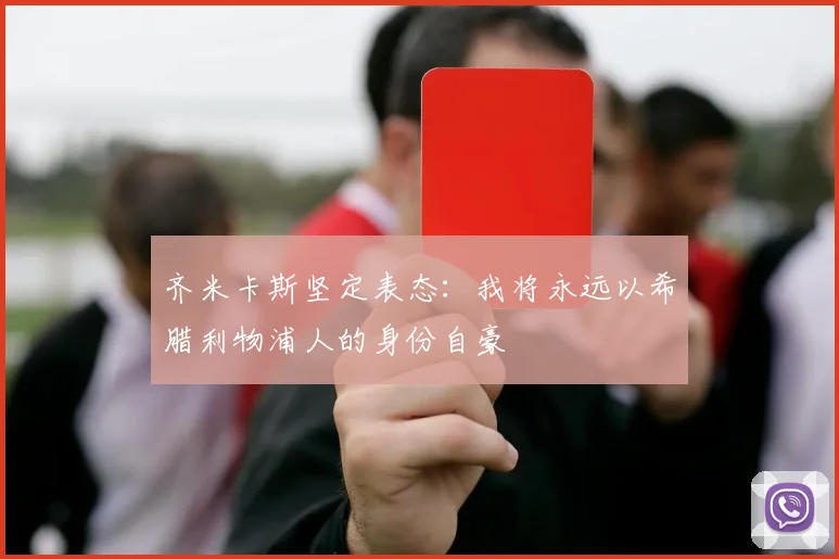 齐米卡斯坚定表态：我将永远以希腊利物浦人的身份自豪
