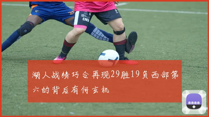 湖人战绩巧合再现29胜19负西部第六的背后有何玄机